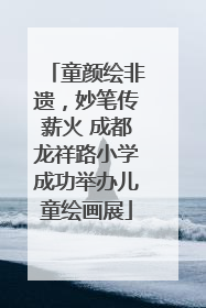 童颜绘非遗，妙笔传薪火 成都龙祥路小学成功举办儿童绘画展