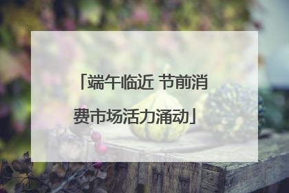 端午临近 节前消费市场活力涌动