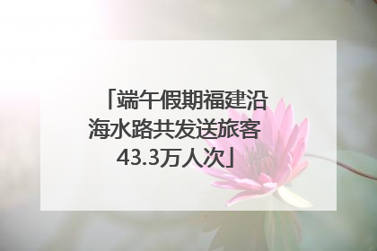 端午假期福建沿海水路共发送旅客43.3万人次