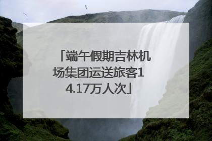 端午假期吉林机场集团运送旅客14.17万人次