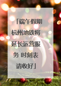 端午假期杭州地铁将延长运营服务 时刻表请收好