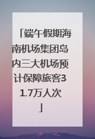 端午假期海南机场集团岛内三大机场预计保障旅客31.7万人次