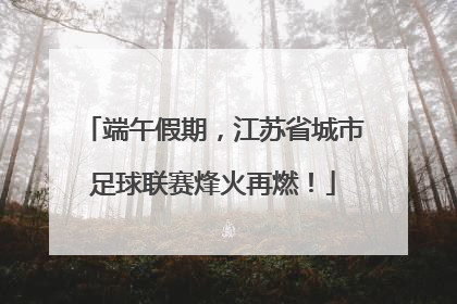 端午假期，江苏省城市足球联赛烽火再燃！