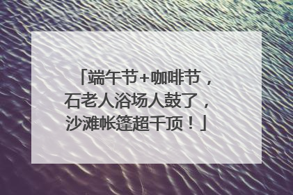 端午节+咖啡节，石老人浴场人鼓了，沙滩帐篷超千顶！