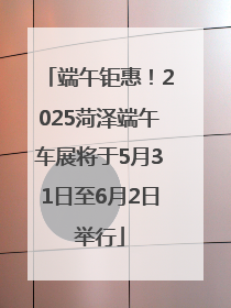 端午钜惠！2025菏泽端午车展将于5月31日至6月2日举行