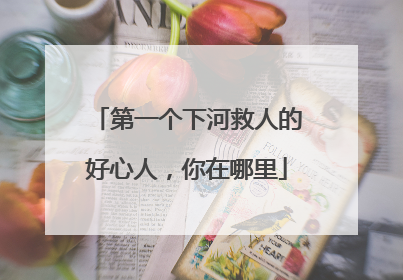 第一个下河救人的好心人，你在哪里