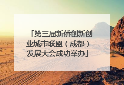 第三届新侨创新创业城市联盟（成都）发展大会成功举办