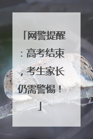 网警提醒：高考结束，考生家长仍需警惕！