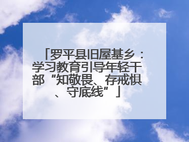 罗平县旧屋基乡：学习教育引导年轻干部“知敬畏、存戒惧、守底线”