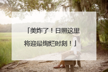 美炸了！日照这里将迎最绚烂时刻！