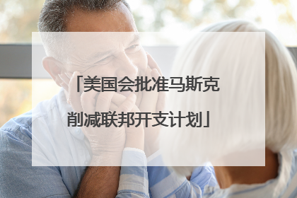 美国会批准马斯克削减联邦开支计划