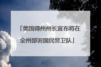 美国得州州长宣布将在全州部署国民警卫队