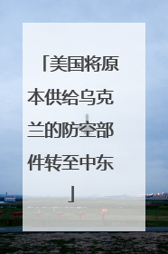 美国将原本供给乌克兰的防空部件转至中东