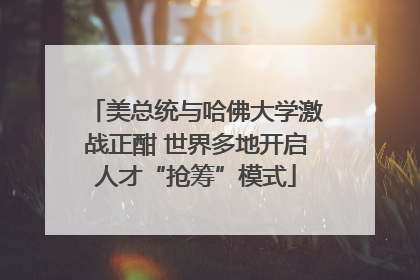 美总统与哈佛大学激战正酣 世界多地开启人才“抢筹”模式