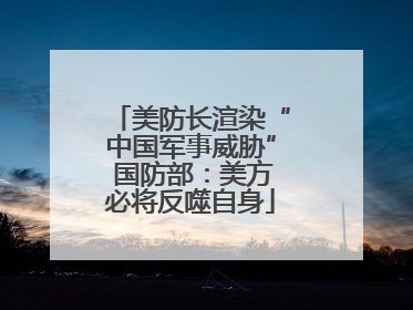 美防长渲染“中国军事威胁” 国防部：美方必将反噬自身