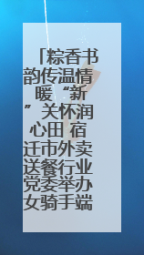 粽香书韵传温情 暖“新”关怀润心田 宿迁市外卖送餐行业党委举办女骑手端午主题活动