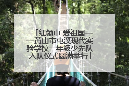 红领巾 爱祖国——黄山市屯溪现代实验学校一年级少先队入队仪式圆满举行