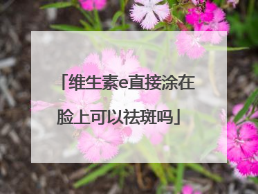 维生素e直接涂在脸上可以祛斑吗