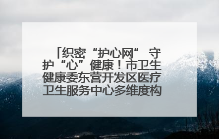 织密“护心网” 守护“心”健康！市卫生健康委东营开发区医疗卫生服务中心多维度构筑心理健康服务体系