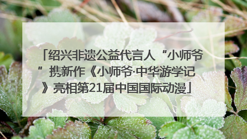 绍兴非遗公益代言人“小师爷”携新作《小师爷·中华游学记》亮相第21届中国国际动漫