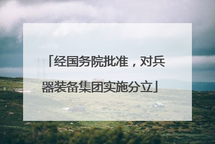 经国务院批准，对兵器装备集团实施分立