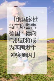 俄国家杜马主席警告德国：德向乌供武将成为两国发生冲突原因