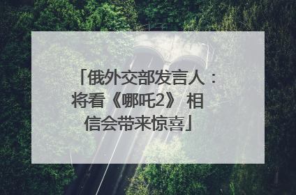 俄外交部发言人：将看《哪吒2》 相信会带来惊喜