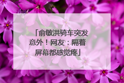 俞敏洪骑车突发意外！网友：隔着屏幕都感觉疼