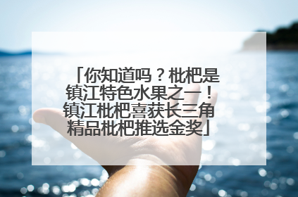 你知道吗？枇杷是镇江特色水果之一！镇江枇杷喜获长三角精品枇杷推选金奖