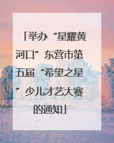 举办“星耀黄河口”东营市第五届“希望之星”少儿才艺大赛的通知