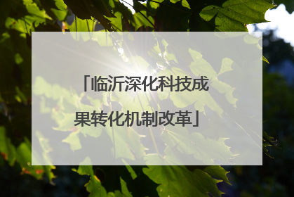 临沂深化科技成果转化机制改革