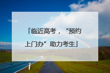 临近高考，“预约上门办”助力考生
