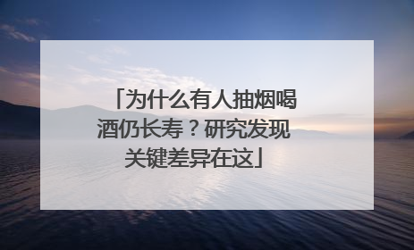 为什么有人抽烟喝酒仍长寿？研究发现关键差异在这
