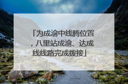 为成渝中线腾位置，八里站成渝、达成线线路完成拨接