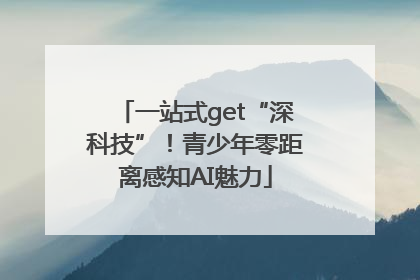 一站式get“深科技”！青少年零距离感知AI魅力