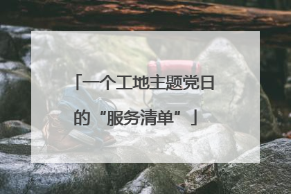 一个工地主题党日的“服务清单”