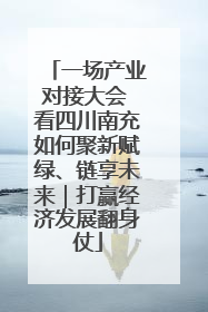 一场产业对接大会 看四川南充如何聚新赋绿、链享未来｜打赢经济发展翻身仗
