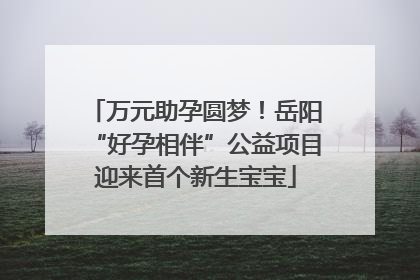 万元助孕圆梦！岳阳“好孕相伴”公益项目迎来首个新生宝宝