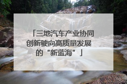 三地汽车产业协同创新驶向高质量发展的“新蓝海”