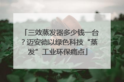 三效蒸发器多少钱一台？迈安德以绿色科技“蒸发”工业环保痛点