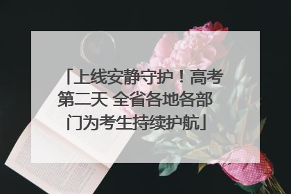 上线安静守护！高考第二天 全省各地各部门为考生持续护航