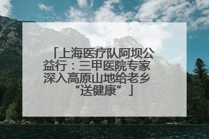 上海医疗队阿坝公益行：三甲医院专家深入高原山地给老乡“送健康”