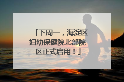 下周一，海淀区妇幼保健院北部院区正式启用！