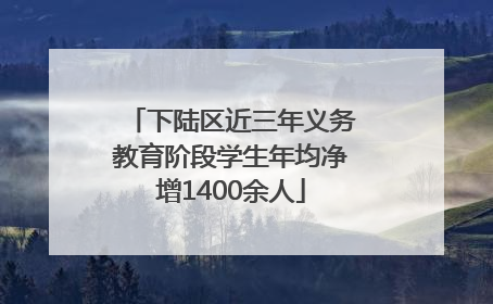 下陆区近三年义务教育阶段学生年均净增1400余人