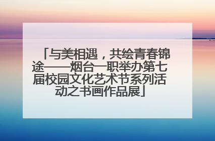 与美相遇，共绘青春锦途——烟台一职举办第七届校园文化艺术节系列活动之书画作品展