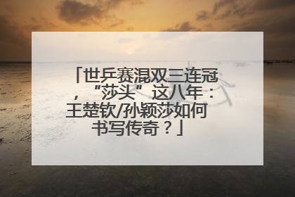 世乒赛混双三连冠，“莎头”这八年：王楚钦/孙颖莎如何书写传奇？
