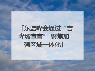 东盟峰会通过“吉隆坡宣言” 聚焦加强区域一体化