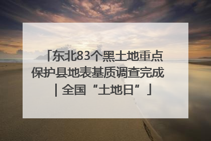 东北83个黑土地重点保护县地表基质调查完成｜全国“土地日”
