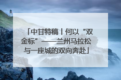 中甘特稿丨何以“双金标”——兰州马拉松与一座城的双向奔赴