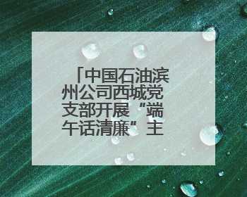 中国石油滨州公司西城党支部开展“端午话清廉”主题党日活动